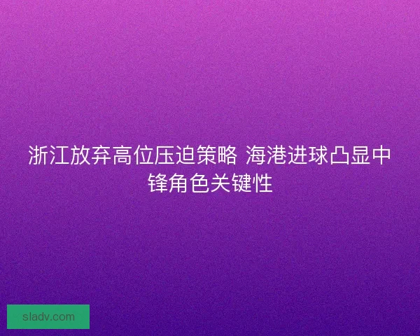 浙江放弃高位压迫策略 海港进球凸显中锋角色关键性