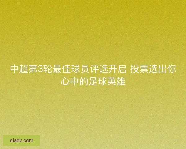 中超第3轮最佳球员评选开启 投票选出你心中的足球英雄