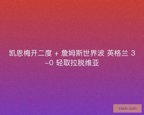 凯恩梅开二度 + 詹姆斯世界波 英格兰 3-0 轻取拉脱维亚
